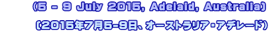       （5 - 9 July 2015, Adelaid, Australia)         (2015年7月5-9日、オーストラリア・アデレード）